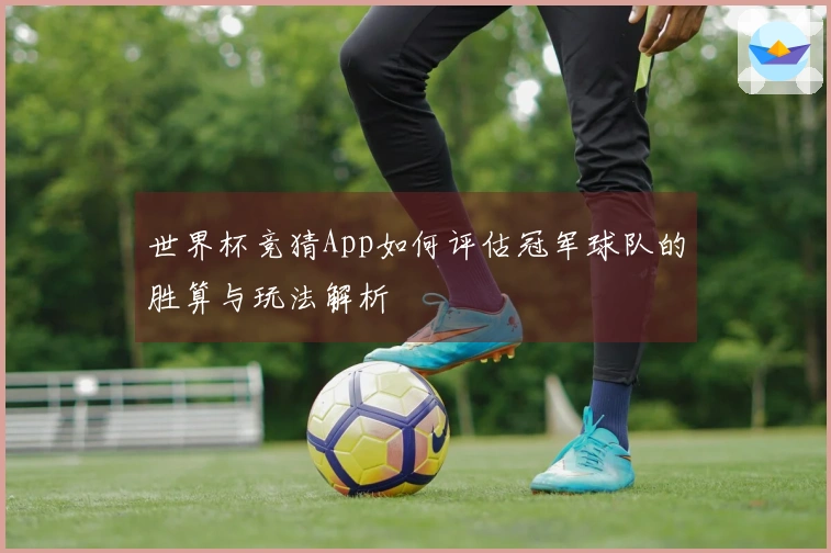 世界杯竞猜App如何评估冠军球队的胜算与玩法解析