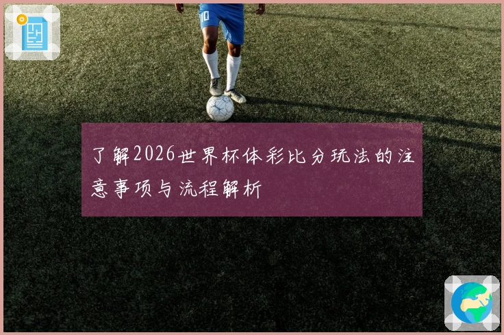 了解2026世界杯体彩比分玩法的注意事项与流程解析