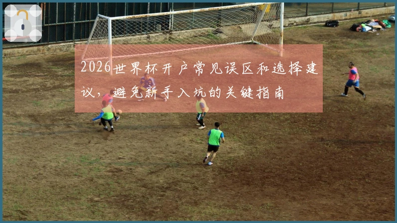 2026世界杯开户常见误区和选择建议，避免新手入坑的关键指南