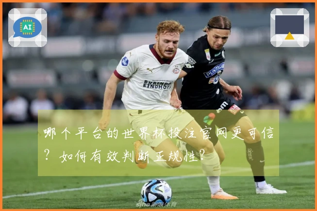 哪个平台的世界杯投注官网更可信？如何有效判断正规性？