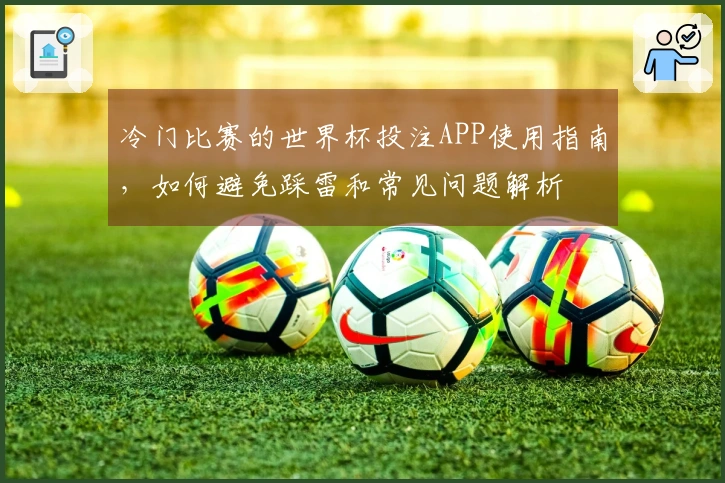 冷门比赛的世界杯投注APP使用指南，如何避免踩雷和常见问题解析