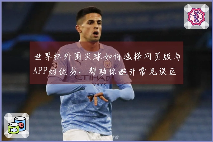 世界杯外围买球如何选择网页版与APP的优劣，帮助你避开常见误区