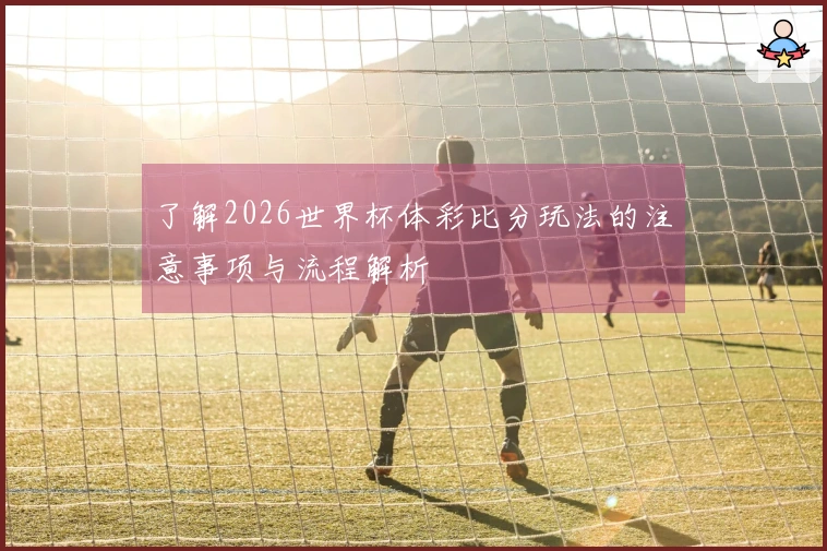 了解2026世界杯体彩比分玩法的注意事项与流程解析