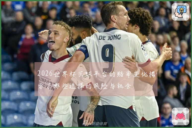 2026世界杯买球平台的赔率变化揭示了哪些选择的风险与机会
