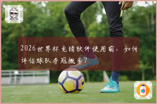 2026世界杯竞猜软件使用前，如何评估球队夺冠概率？