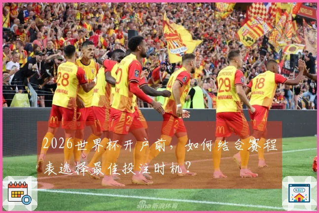 2026世界杯开户前，如何结合赛程表选择最佳投注时机？