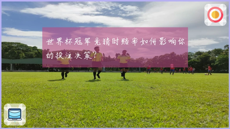 世界杯冠军竞猜时赔率如何影响你的投注决策？