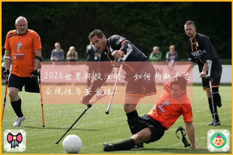 2026世界杯投注时，如何判断平台合规性与安全性？