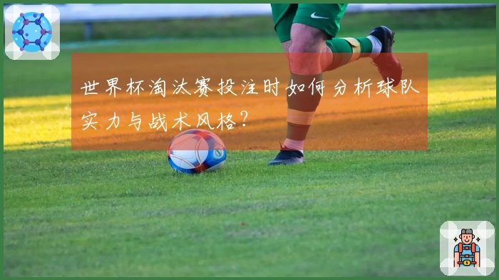 世界杯淘汰赛投注时如何分析球队实力与战术风格？