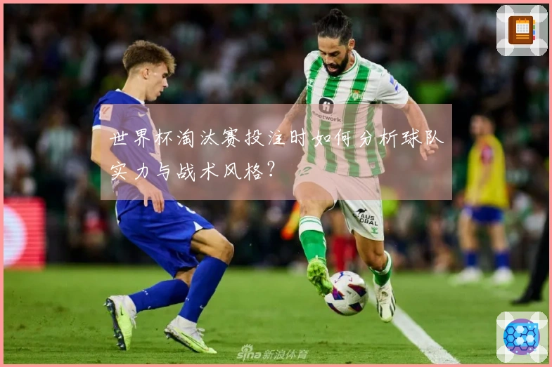 世界杯淘汰赛投注时如何分析球队实力与战术风格？