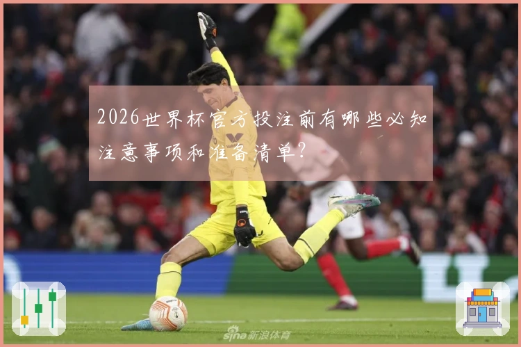 2026世界杯官方投注前有哪些必知注意事项和准备清单？