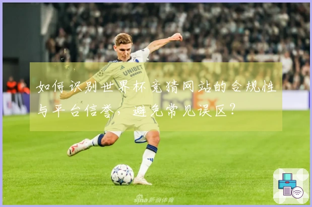 如何识别世界杯竞猜网站的合规性与平台信誉，避免常见误区？