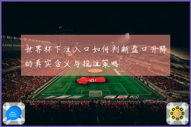 世界杯下注入口如何判断盘口升降的真实含义与投注策略