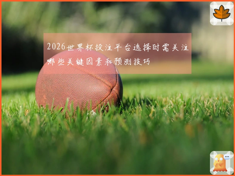 2026世界杯投注平台选择时需关注哪些关键因素和预测技巧